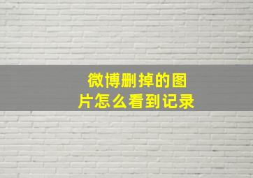 微博删掉的图片怎么看到记录