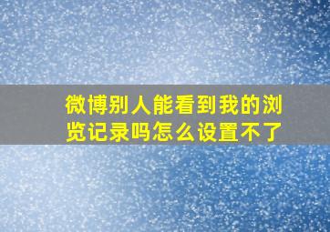 微博别人能看到我的浏览记录吗怎么设置不了