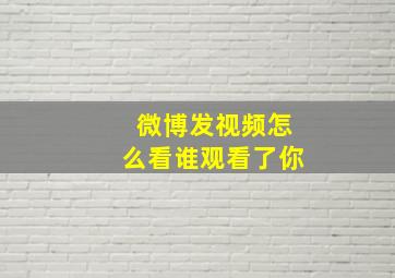 微博发视频怎么看谁观看了你