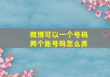 微博可以一个号码两个账号吗怎么弄