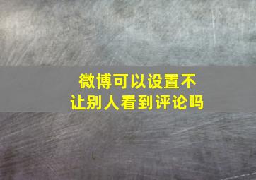 微博可以设置不让别人看到评论吗