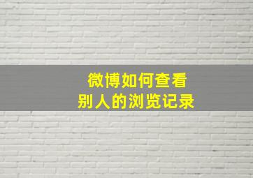 微博如何查看别人的浏览记录