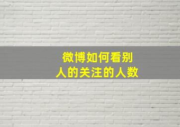 微博如何看别人的关注的人数