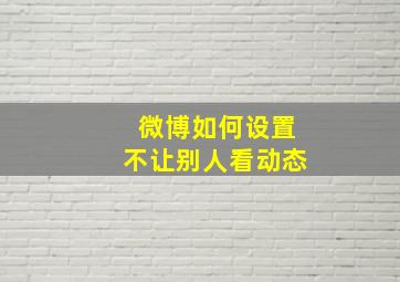 微博如何设置不让别人看动态