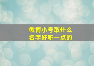 微博小号取什么名字好听一点的