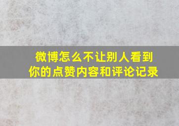 微博怎么不让别人看到你的点赞内容和评论记录