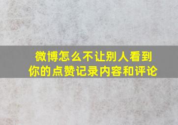 微博怎么不让别人看到你的点赞记录内容和评论