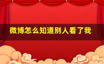 微博怎么知道别人看了我