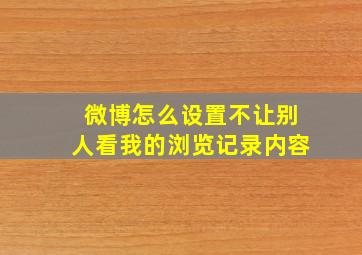 微博怎么设置不让别人看我的浏览记录内容