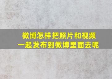 微博怎样把照片和视频一起发布到微博里面去呢