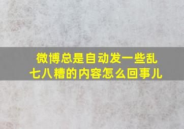 微博总是自动发一些乱七八糟的内容怎么回事儿