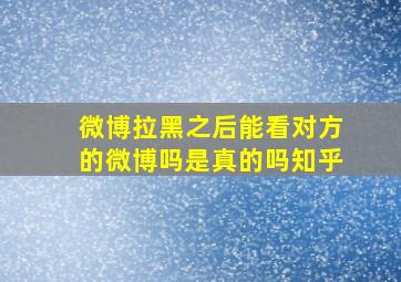 微博拉黑之后能看对方的微博吗是真的吗知乎