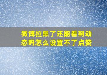 微博拉黑了还能看到动态吗怎么设置不了点赞