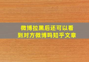 微博拉黑后还可以看到对方微博吗知乎文章