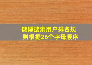 微博搜索用户排名规则根据26个字母顺序