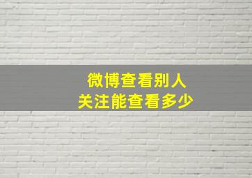 微博查看别人关注能查看多少