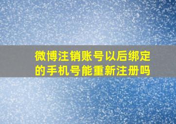 微博注销账号以后绑定的手机号能重新注册吗