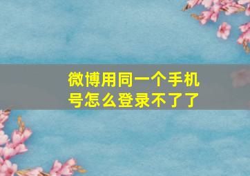 微博用同一个手机号怎么登录不了了