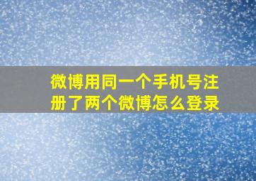 微博用同一个手机号注册了两个微博怎么登录