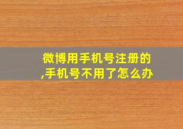 微博用手机号注册的,手机号不用了怎么办