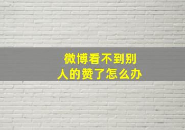 微博看不到别人的赞了怎么办