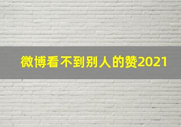 微博看不到别人的赞2021