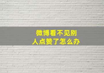 微博看不见别人点赞了怎么办