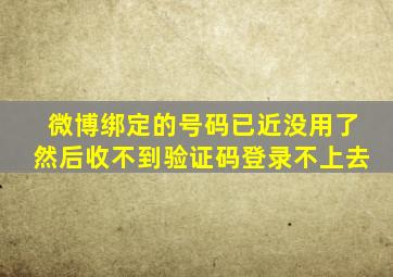 微博绑定的号码已近没用了然后收不到验证码登录不上去