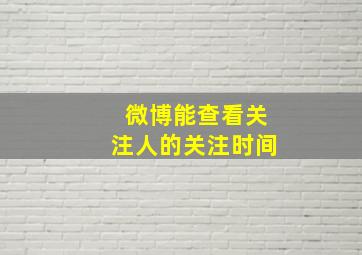 微博能查看关注人的关注时间