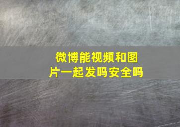 微博能视频和图片一起发吗安全吗