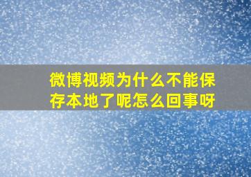 微博视频为什么不能保存本地了呢怎么回事呀