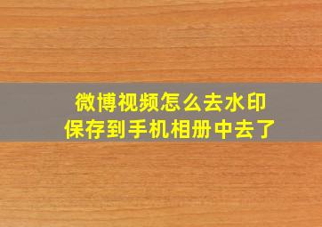 微博视频怎么去水印保存到手机相册中去了