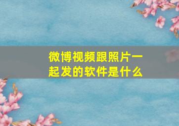 微博视频跟照片一起发的软件是什么