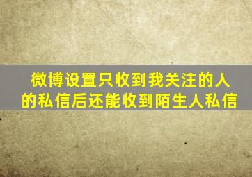 微博设置只收到我关注的人的私信后还能收到陌生人私信