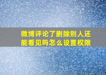 微博评论了删除别人还能看见吗怎么设置权限