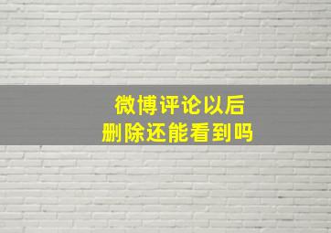 微博评论以后删除还能看到吗