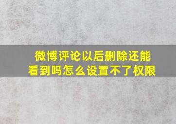 微博评论以后删除还能看到吗怎么设置不了权限