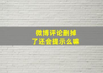 微博评论删掉了还会提示么嘛