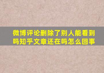 微博评论删除了别人能看到吗知乎文章还在吗怎么回事