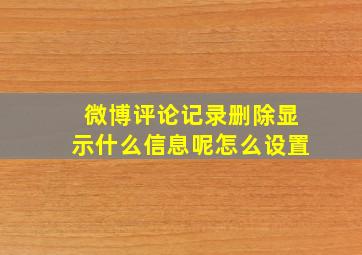 微博评论记录删除显示什么信息呢怎么设置