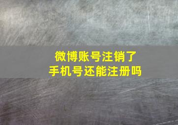 微博账号注销了手机号还能注册吗