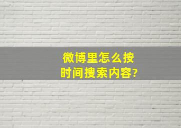 微博里怎么按时间搜索内容?