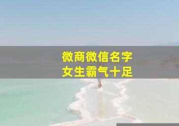 微商微信名字女生霸气十足