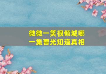 微微一笑很倾城哪一集曹光知道真相