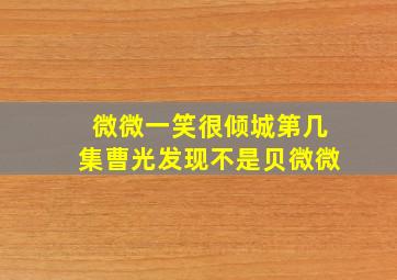 微微一笑很倾城第几集曹光发现不是贝微微