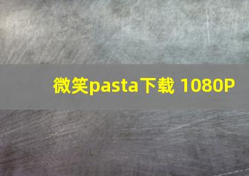 微笑pasta下载 1080P