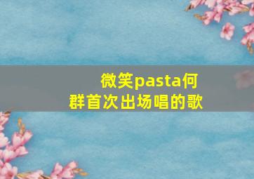 微笑pasta何群首次出场唱的歌