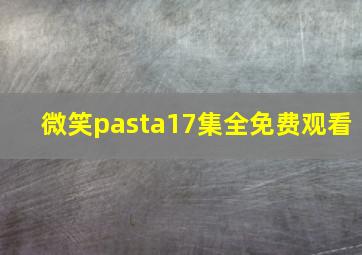 微笑pasta17集全免费观看