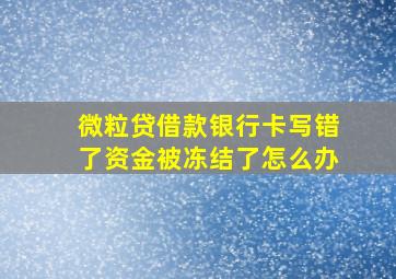 微粒贷借款银行卡写错了资金被冻结了怎么办