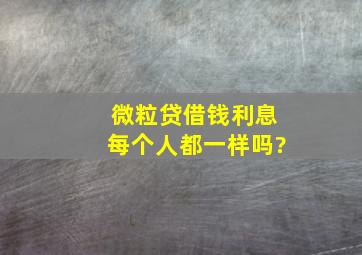 微粒贷借钱利息每个人都一样吗?